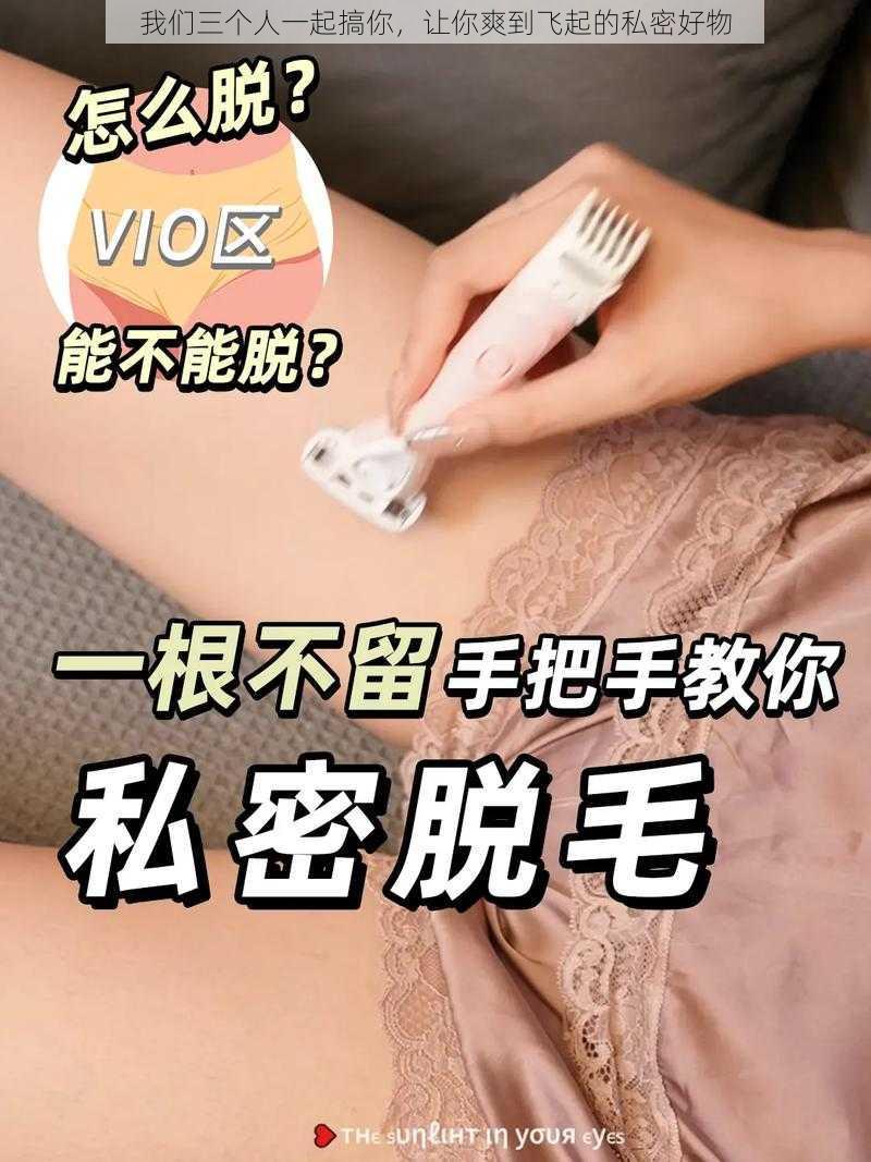 我们三个人一起搞你，让你爽到飞起的私密好物