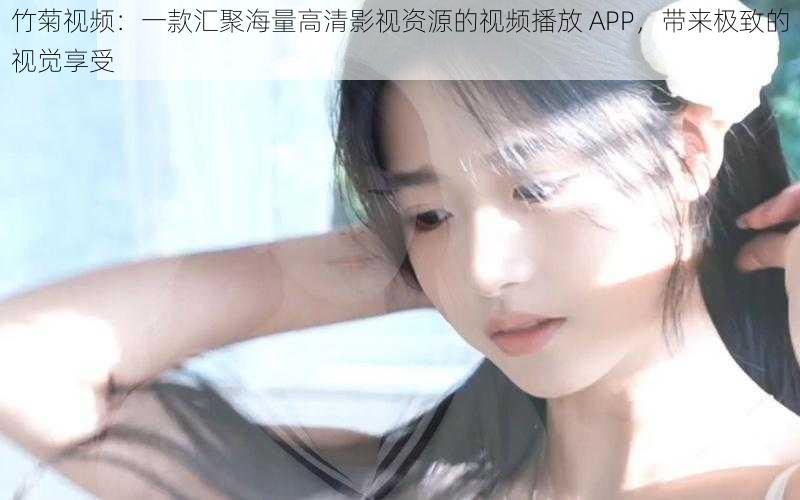 竹菊视频：一款汇聚海量高清影视资源的视频播放 APP，带来极致的视觉享受