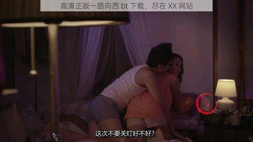 高清正版一路向西 bt 下载，尽在 XX 网站