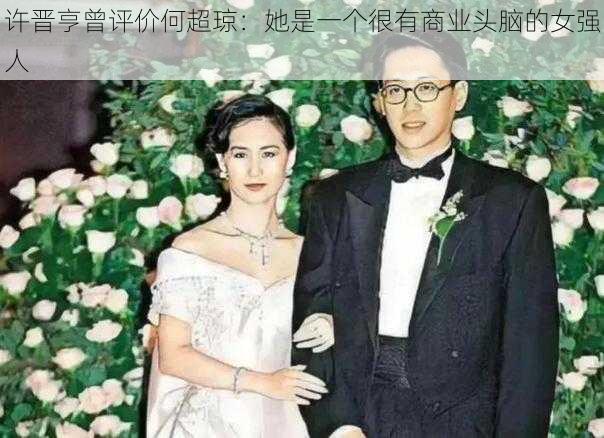 许晋亨曾评价何超琼：她是一个很有商业头脑的女强人