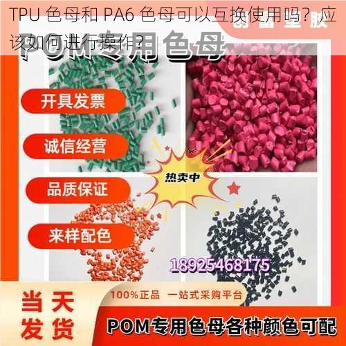 TPU 色母和 PA6 色母可以互换使用吗？应该如何进行操作？