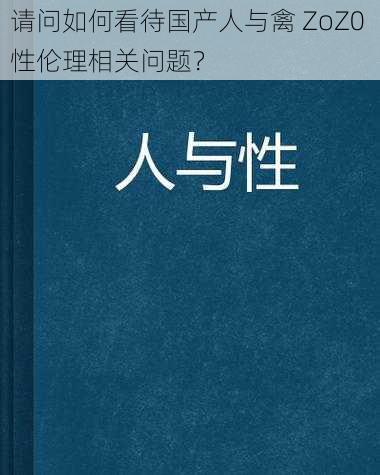 请问如何看待国产人与禽 ZoZ0 性伦理相关问题？