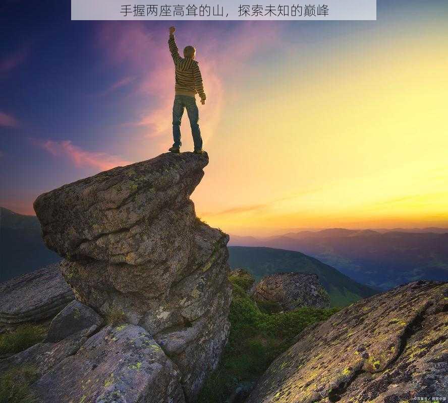 手握两座高耸的山，探索未知的巅峰