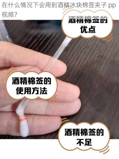 在什么情况下会用到酒精冰块棉签夹子 pp 视频？