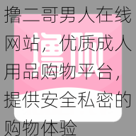 撸二哥男人在线网站，优质成人用品购物平台，提供安全私密的购物体验