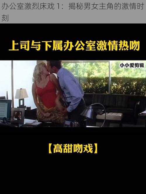 办公室激烈床戏 1：揭秘男女主角的激情时刻