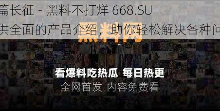 万篇长征 - 黑料不打烊 668.SU 提供全面的产品介绍，助你轻松解决各种问题