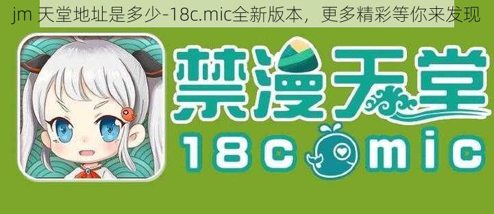 jm 天堂地址是多少-18c.mic全新版本，更多精彩等你来发现