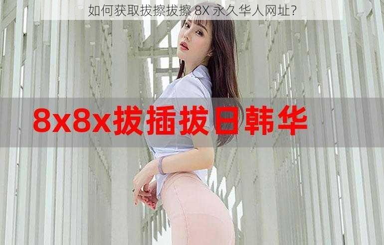 如何获取拔擦拔擦 8X 永久华人网址？