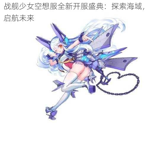 战舰少女空想服全新开服盛典：探索海域，启航未来