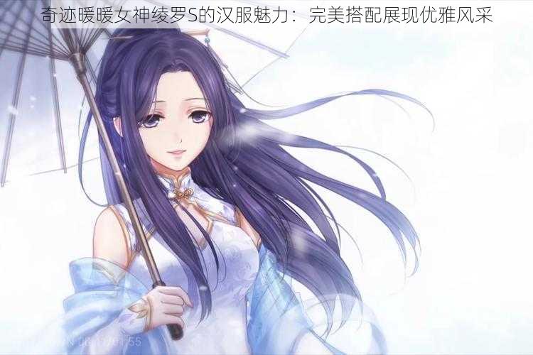 奇迹暖暖女神绫罗S的汉服魅力：完美搭配展现优雅风采