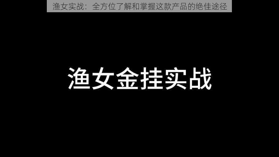 渔女实战：全方位了解和掌握这款产品的绝佳途径