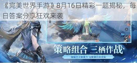 《完美世界手游》8月16日精彩一题揭秘，每日答案分享狂欢来袭