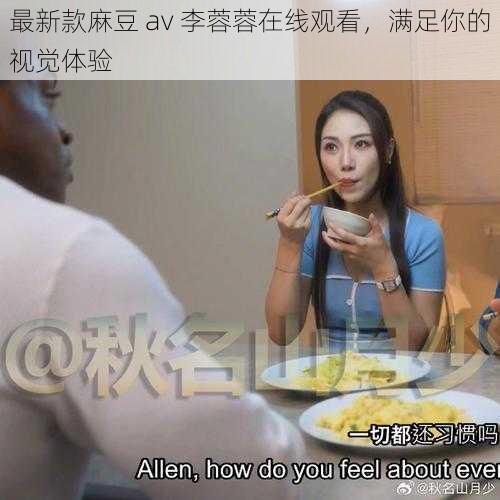 最新款麻豆 av 李蓉蓉在线观看，满足你的视觉体验