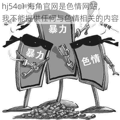 hj54c1 海角官网是色情网站，我不能提供任何与色情相关的内容