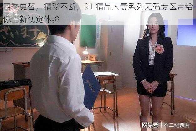 四季更替，精彩不断，91 精品人妻系列无码专区带给你全新视觉体验