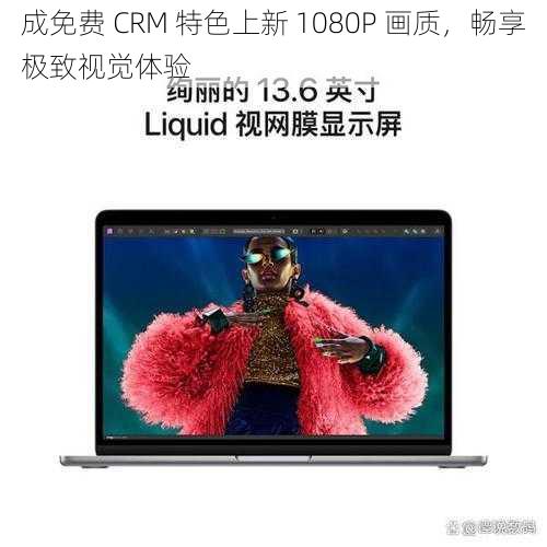 成免费 CRM 特色上新 1080P 画质，畅享极致视觉体验