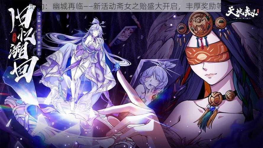 《天地劫：幽城再临——新活动斋女之贻盛大开启，丰厚奖励等你来领》