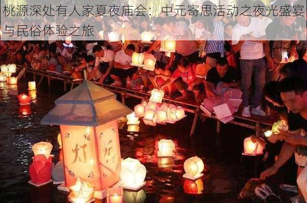 桃源深处有人家夏夜庙会：中元寄思活动之夜光盛宴与民俗体验之旅