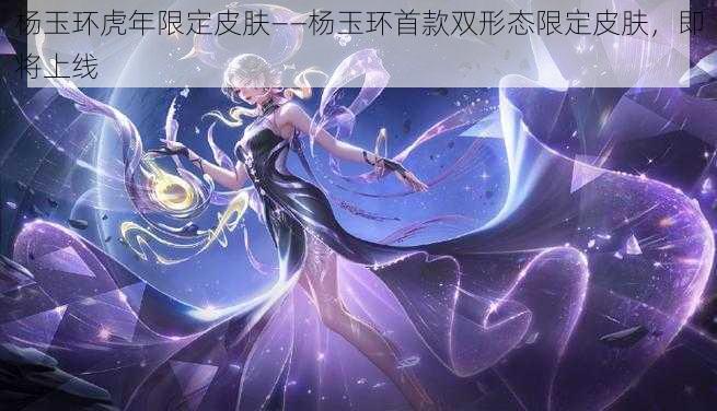 杨玉环虎年限定皮肤——杨玉环首款双形态限定皮肤，即将上线