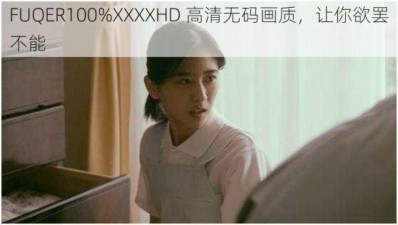 FUQER100%XXXXHD 高清无码画质，让你欲罢不能