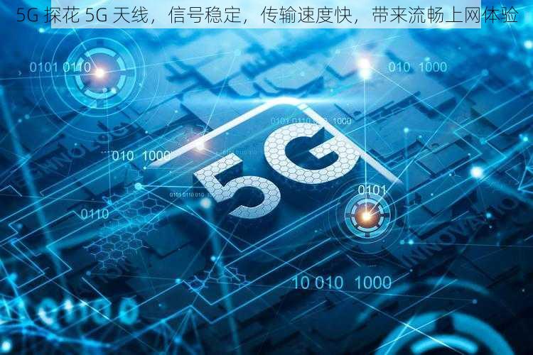 5G 探花 5G 天线，信号稳定，传输速度快，带来流畅上网体验