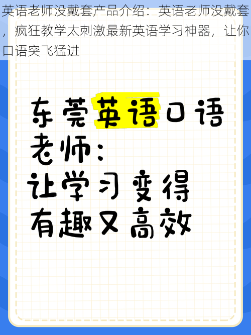 英语老师没戴套产品介绍：英语老师没戴套，疯狂教学太刺激最新英语学习神器，让你口语突飞猛进