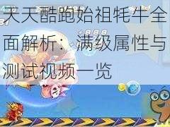 天天酷跑始祖牦牛全面解析：满级属性与测试视频一览