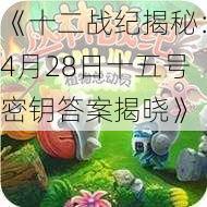 《十二战纪揭秘：4月28日十五号密钥答案揭晓》