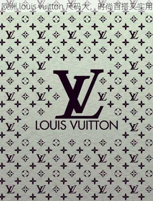 欧洲 louis vuitton 尺码大，时尚百搭又实用