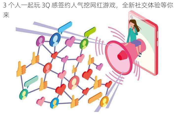 3 个人一起玩 3Q 感签约人气挖网红游戏，全新社交体验等你来