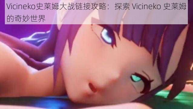 Vicineko史莱姆大战链接攻略：探索 Vicineko 史莱姆的奇妙世界