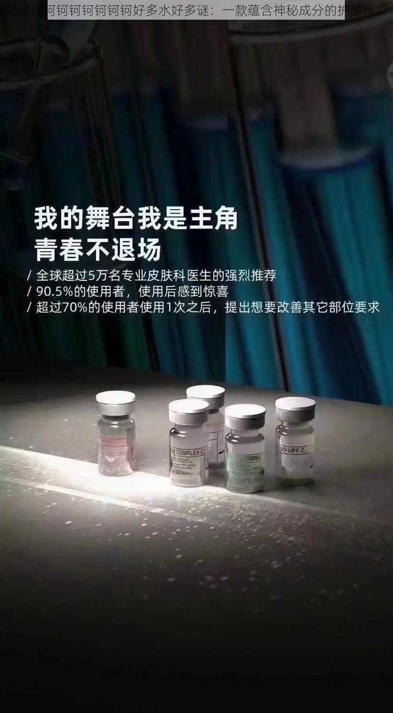 揭秘后钶钶钶钶钶钶钶好多水好多谜：一款蕴含神秘成分的护肤传奇