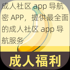 成人社区 app 导航密 APP，提供最全面的成人社区 app 导航服务