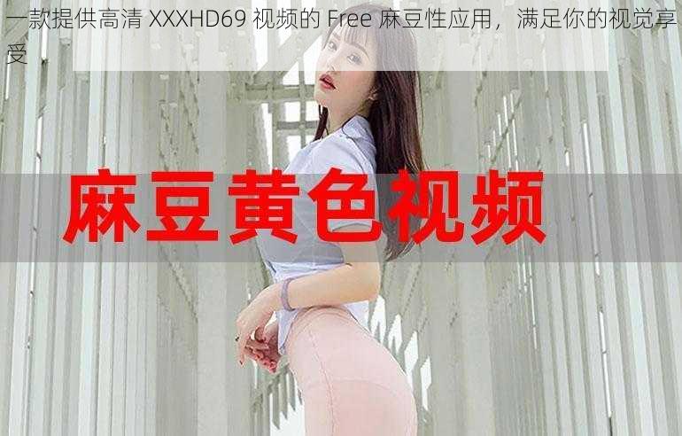 一款提供高清 XXXHD69 视频的 Free 麻豆性应用，满足你的视觉享受