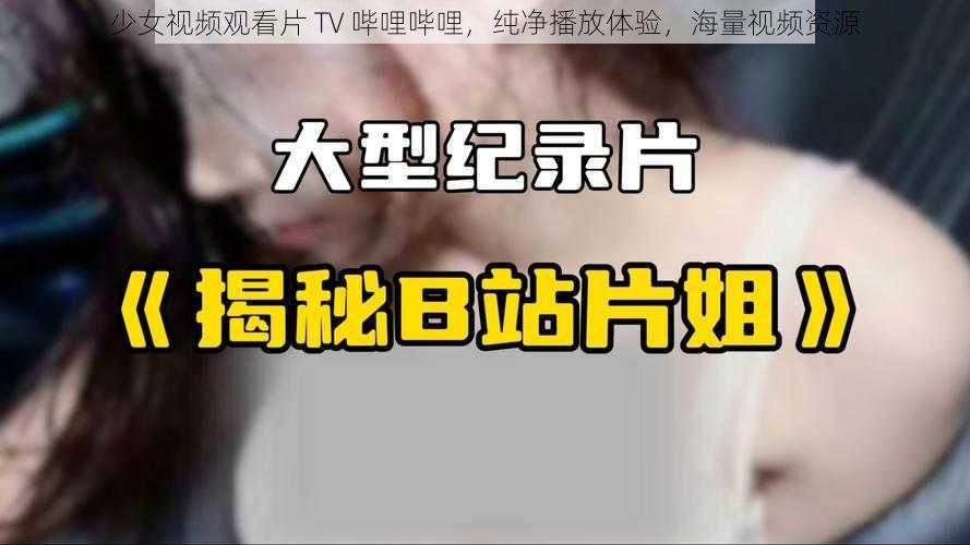 少女视频观看片 TV 哔哩哔哩，纯净播放体验，海量视频资源