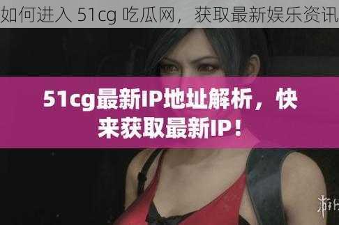 如何进入 51cg 吃瓜网，获取最新娱乐资讯