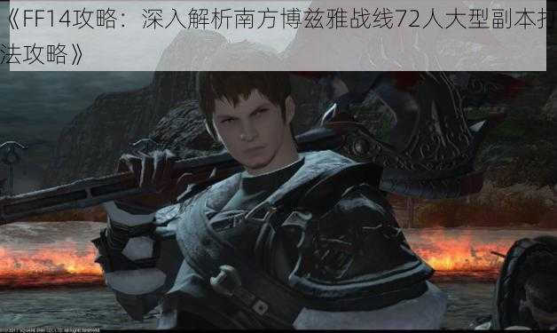 《FF14攻略：深入解析南方博兹雅战线72人大型副本打法攻略》