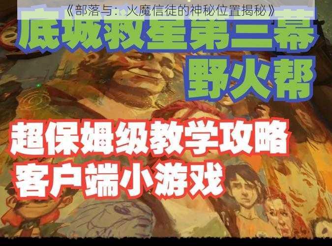 《部落与：火魔信徒的神秘位置揭秘》