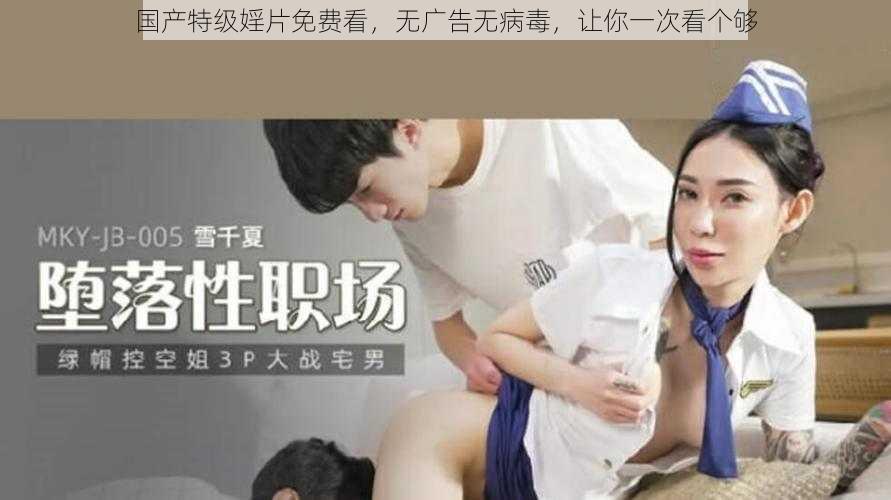 国产特级婬片免费看，无广告无病毒，让你一次看个够