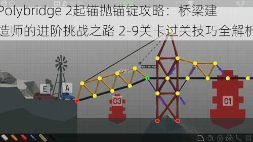 Polybridge 2起锚抛锚锭攻略：桥梁建造师的进阶挑战之路 2-9关卡过关技巧全解析