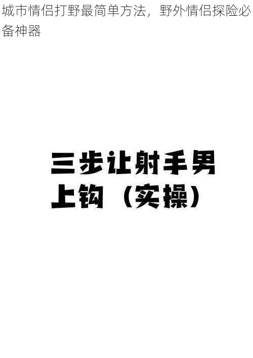 城市情侣打野最简单方法，野外情侣探险必备神器