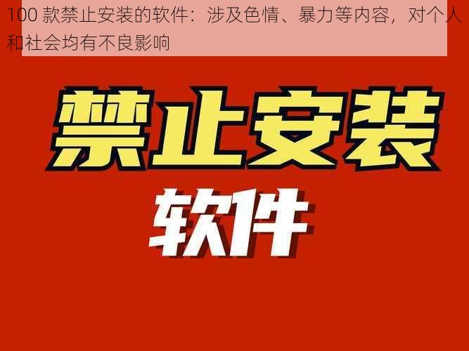 100 款禁止安装的软件：涉及色情、暴力等内容，对个人和社会均有不良影响