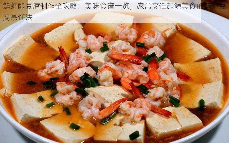 鲜虾酿豆腐制作全攻略：美味食谱一览，家常烹饪起源美食的鲜虾豆腐烹饪法