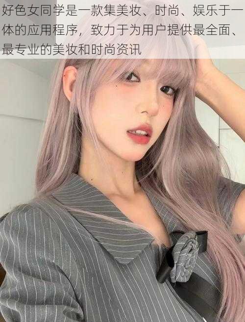 好色女同学是一款集美妆、时尚、娱乐于一体的应用程序，致力于为用户提供最全面、最专业的美妆和时尚资讯