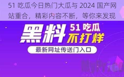 51 吃瓜今日热门大瓜与 2024 国产网站重合，精彩内容不断，等你来发现