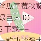 丝瓜草莓秋葵绿巨人 IOS 下载——一款功能强大的视频播放应用