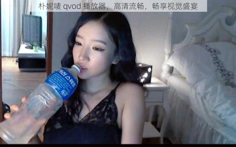 朴妮唛 qvod 播放器，高清流畅，畅享视觉盛宴