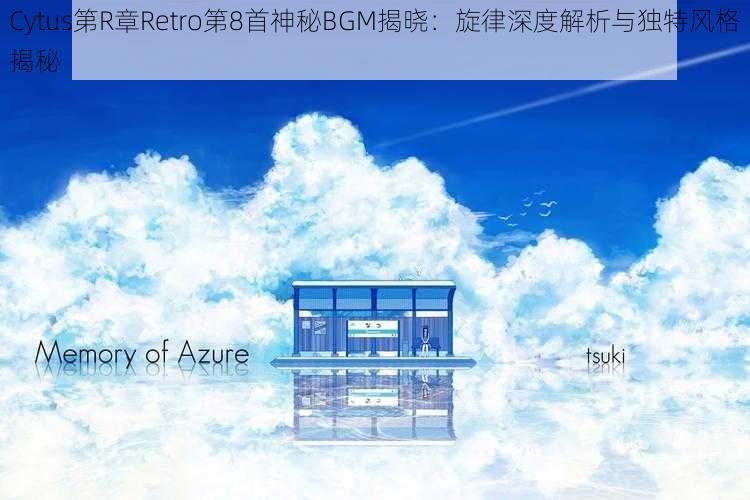 Cytus第R章Retro第8首神秘BGM揭晓：旋律深度解析与独特风格揭秘