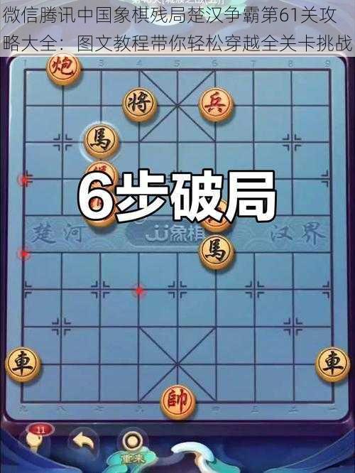 微信腾讯中国象棋残局楚汉争霸第61关攻略大全：图文教程带你轻松穿越全关卡挑战